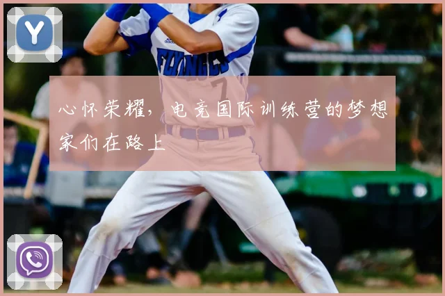 心怀荣耀,电竞国际训练营的梦想家们在路上