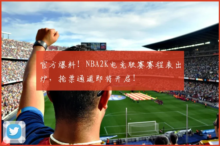 官方爆料！NBA2K电竞联赛赛程表出炉，抢票通道即将开启！