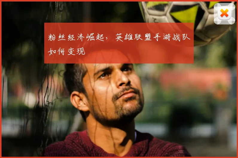 粉丝经济崛起，英雄联盟手游战队如何变现
