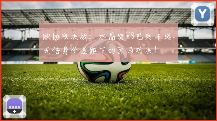 欧协联决战：水晶宫VS巴列卡诺，五倍身价差距下的黑马对决！