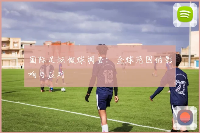 国际足坛假球调查：全球范围的影响与应对