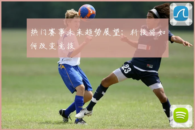 热门赛事未来趋势展望:科技将如何改变竞技