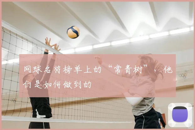 网球名将榜单上的“常青树”,他们是如何做到的
