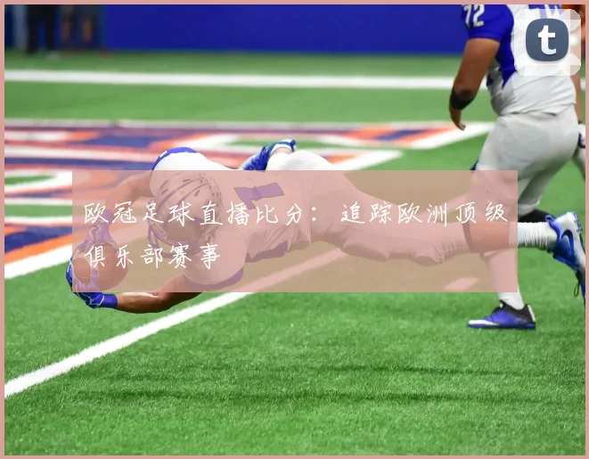 欧冠足球直播比分：追踪欧洲顶级俱乐部赛事