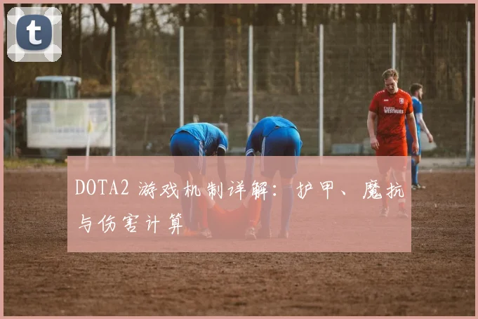 DOTA2 游戏机制详解:护甲、魔抗与伤害计算