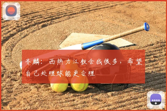 齐麟:西热力江教会我很多,希望自己处理球能更合理