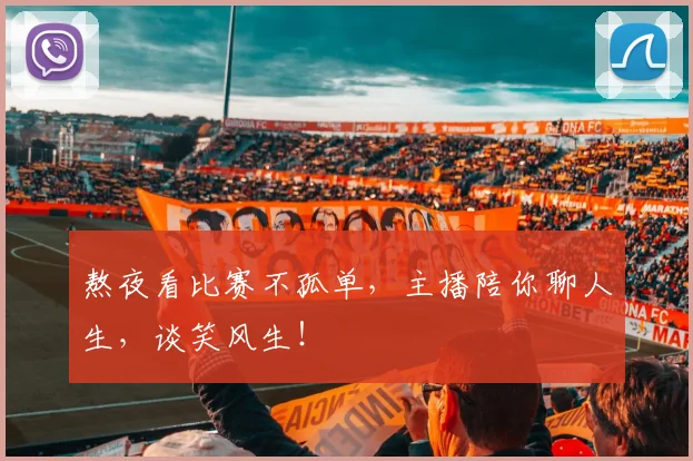 熬夜看比赛不孤单,主播陪你聊人生,谈笑风生!