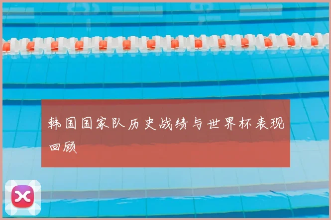 韩国国家队历史战绩与世界杯表现回顾