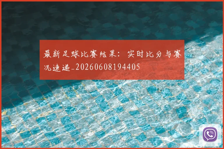 最新足球比赛结果：实时比分与赛况速递_20260608194405