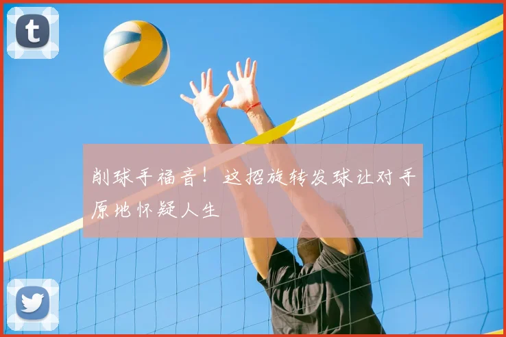 削球手福音！这招旋转发球让对手原地怀疑人生