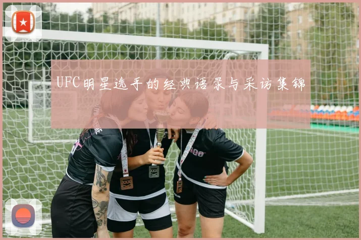 UFC明星选手的经典语录与采访集锦
