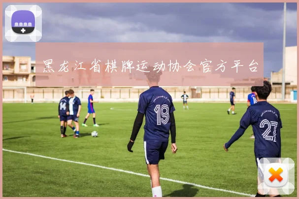 黑龙江省棋牌运动协会官方平台