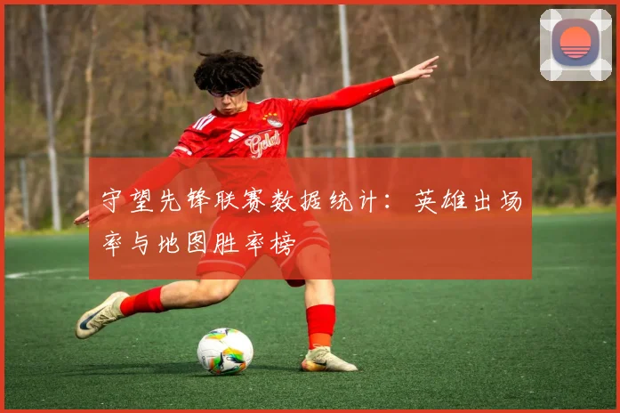 守望先锋联赛数据统计：英雄出场率与地图胜率榜