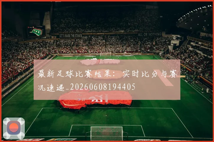 最新足球比赛结果：实时比分与赛况速递_20260608194405