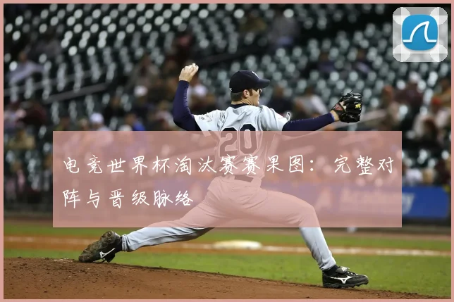 电竞世界杯淘汰赛赛果图：完整对阵与晋级脉络