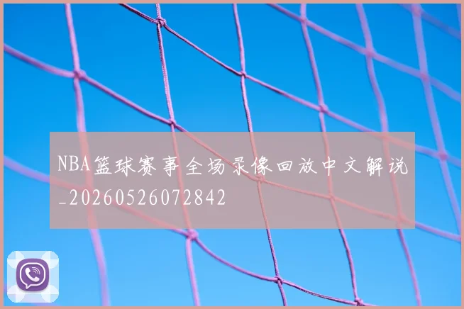 NBA篮球赛事全场录像回放中文解说_20260526072842