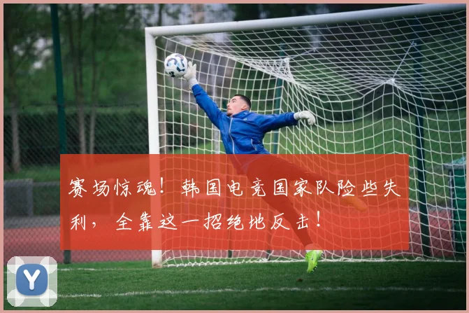 赛场惊魂！韩国电竞国家队险些失利，全靠这一招绝地反击！