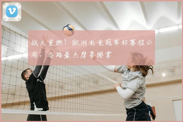 战火重燃！欧洲电竞冠军杯赛程公布，各路豪杰摩拳擦掌