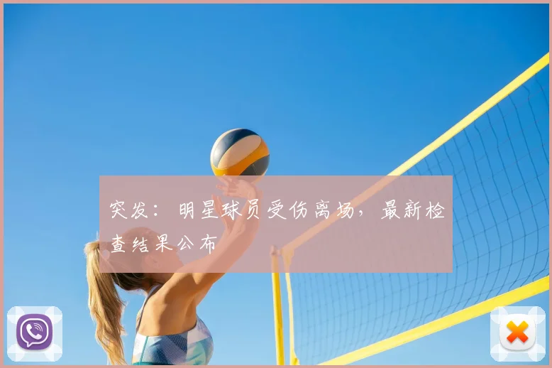 突发：明星球员受伤离场，最新检查结果公布
