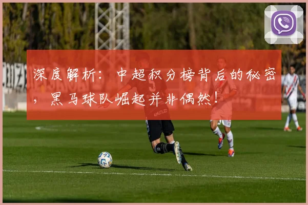 深度解析:中超积分榜背后的秘密,黑马球队崛起并非偶然!