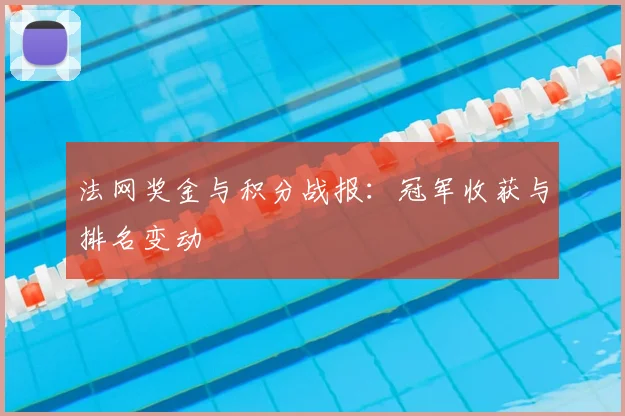 法网奖金与积分战报：冠军收获与排名变动