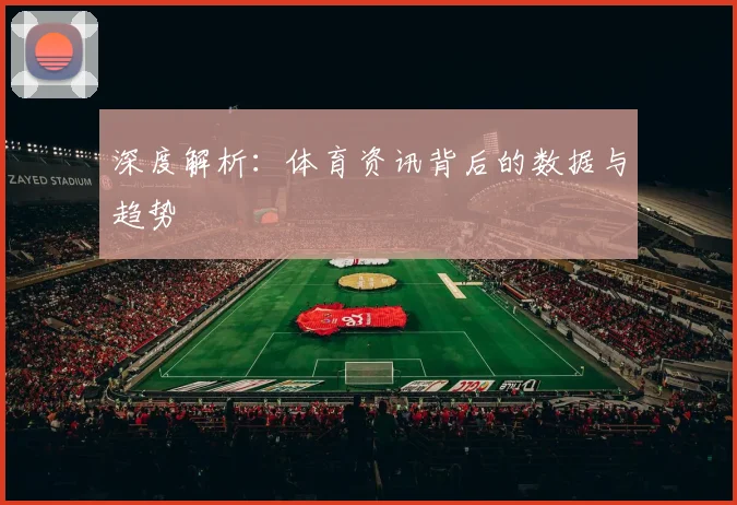 深度解析:体育资讯背后的数据与趋势