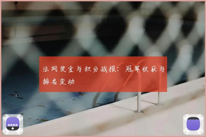 法网奖金与积分战报:冠军收获与排名变动