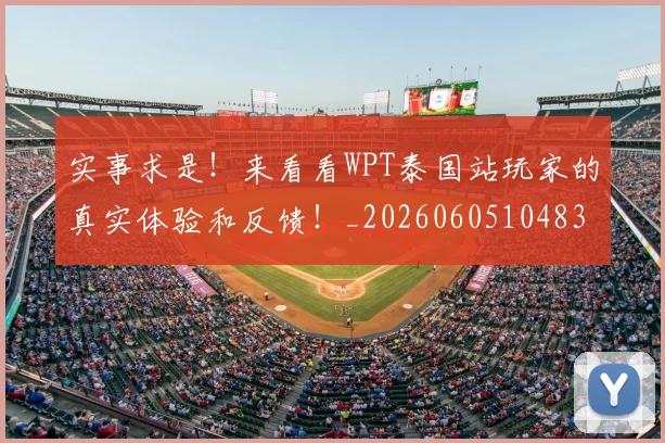 实事求是！来看看WPT泰国站玩家的真实体验和反馈！_20260605104837