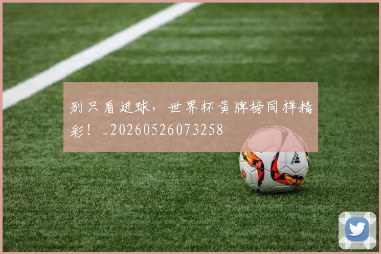 别只看进球，世界杯黄牌榜同样精彩！_20260526073258