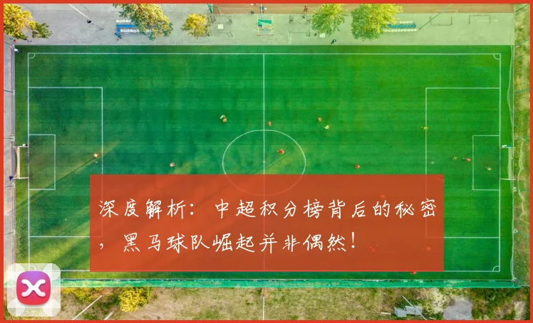 深度解析:中超积分榜背后的秘密,黑马球队崛起并非偶然!