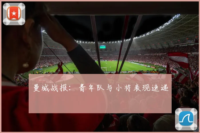 曼城战报：青年队与小将表现速递