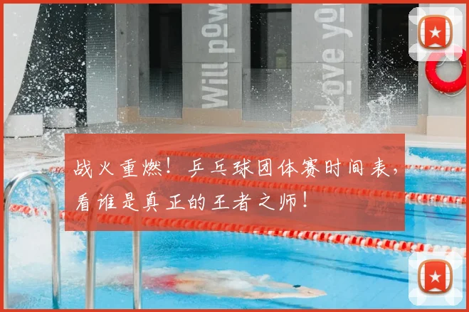 战火重燃！乒乓球团体赛时间表，看谁是真正的王者之师！