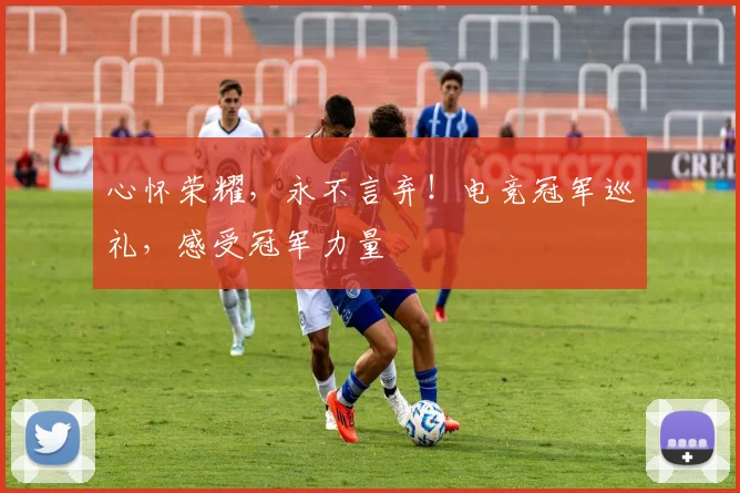 心怀荣耀,永不言弃!电竞冠军巡礼,感受冠军力量