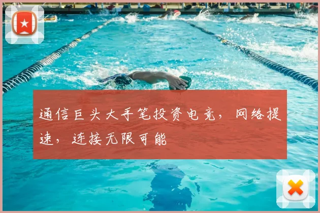 通信巨头大手笔投资电竞,网络提速,连接无限可能