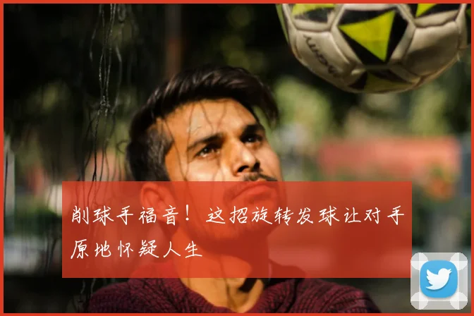 削球手福音!这招旋转发球让对手原地怀疑人生