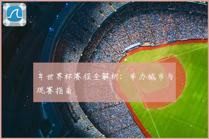 年世界杯赛程全解析：举办城市与观赛指南