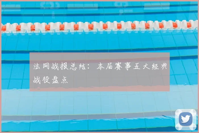 法网战报总结：本届赛事五大经典战役盘点