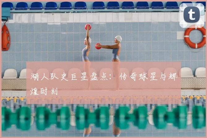 湖人队史巨星盘点：传奇球星与辉煌时刻