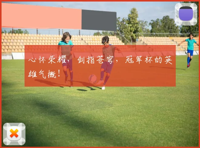 心怀荣耀,剑指苍穹,冠军杯的英雄气概!