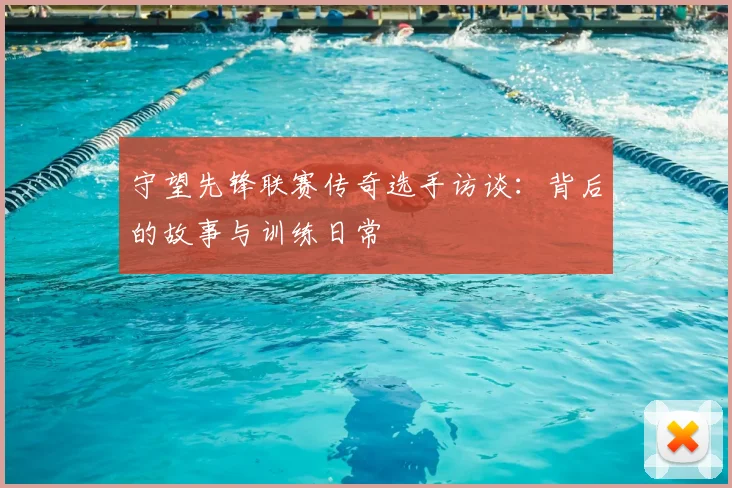 守望先锋联赛传奇选手访谈：背后的故事与训练日常