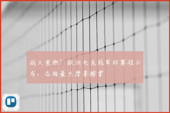 战火重燃！欧洲电竞冠军杯赛程公布，各路豪杰摩拳擦掌