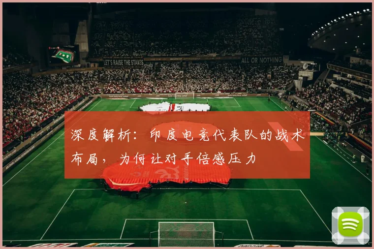 深度解析:印度电竞代表队的战术布局,为何让对手倍感压力