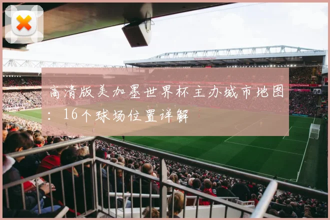 高清版美加墨世界杯主办城市地图:16个球场位置详解
