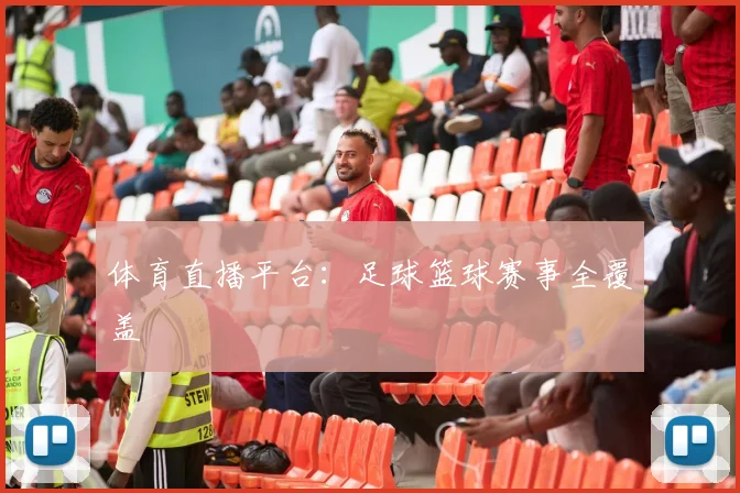 体育直播平台:足球篮球赛事全覆盖