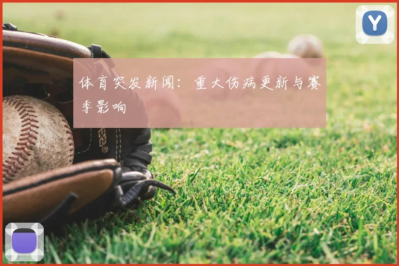 体育突发新闻：重大伤病更新与赛季影响