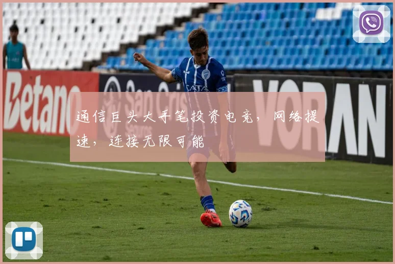 通信巨头大手笔投资电竞,网络提速,连接无限可能