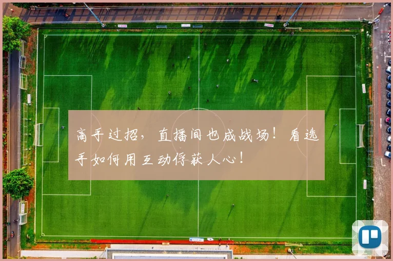 高手过招，直播间也成战场！看选手如何用互动俘获人心！