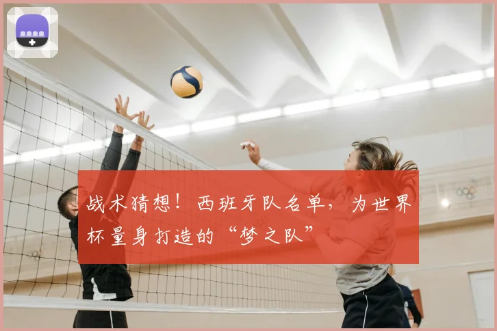 战术猜想!西班牙队名单,为世界杯量身打造的“梦之队”