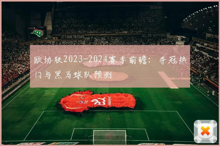 欧协联2023-2024赛季前瞻：夺冠热门与黑马球队预测