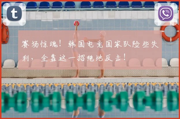 赛场惊魂！韩国电竞国家队险些失利，全靠这一招绝地反击！